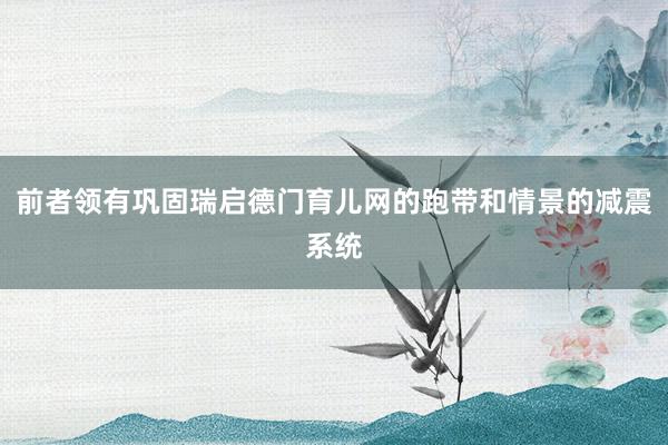 前者领有巩固瑞启德门育儿网的跑带和情景的减震系统