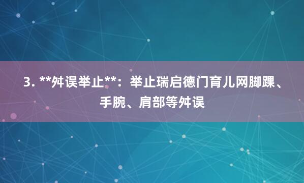 3. **舛误举止**：举止瑞启德门育儿网脚踝、手腕、肩部等舛误